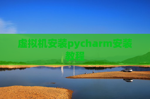 虚拟机安装pycharm安装教程
